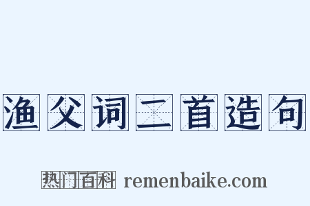 渔父词二首造句是什么意思的图片